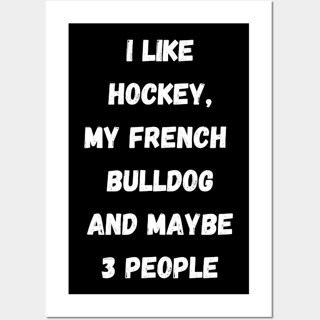 I LIKE HOCKEY, MY FRENCH BULLDOG AND MAYBE 3 PEOPLE Wall Art by Giftadism